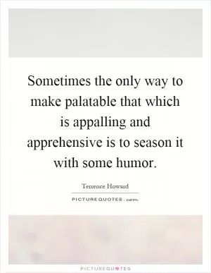 Sometimes the only way to make palatable that which is appalling and apprehensive is to season it with some humor Picture Quote #1
