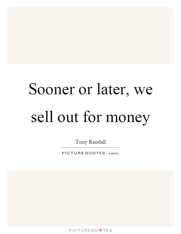 Sooner or later, we sell out for money Picture Quote #1