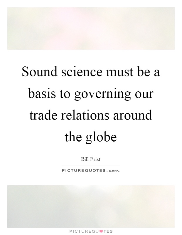 Sound science must be a basis to governing our trade relations around the globe Picture Quote #1