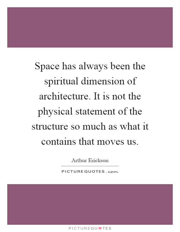 Space has always been the spiritual dimension of architecture. It is not the physical statement of the structure so much as what it contains that moves us Picture Quote #1