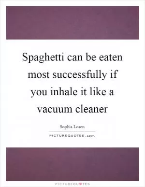 Spaghetti can be eaten most successfully if you inhale it like a vacuum cleaner Picture Quote #1