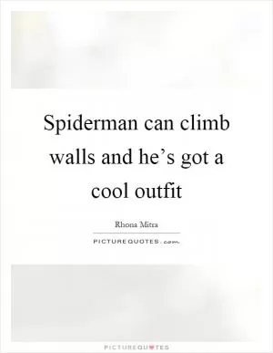 Spiderman can climb walls and he’s got a cool outfit Picture Quote #1