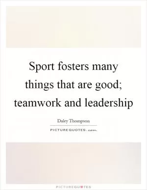 Sport fosters many things that are good; teamwork and leadership Picture Quote #1