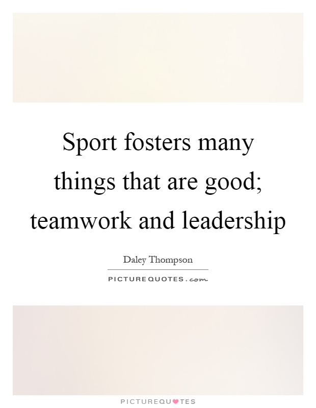 Sport fosters many things that are good; teamwork and leadership Picture Quote #1