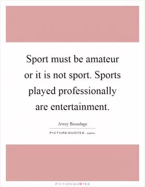 Sport must be amateur or it is not sport. Sports played professionally are entertainment Picture Quote #1