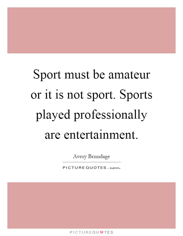 Sport must be amateur or it is not sport. Sports played professionally are entertainment Picture Quote #1