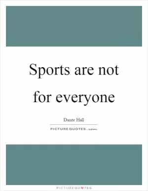 Sports are not for everyone Picture Quote #1