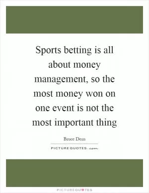 Sports betting is all about money management, so the most money won on one event is not the most important thing Picture Quote #1