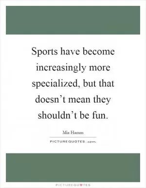 Sports have become increasingly more specialized, but that doesn’t mean they shouldn’t be fun Picture Quote #1