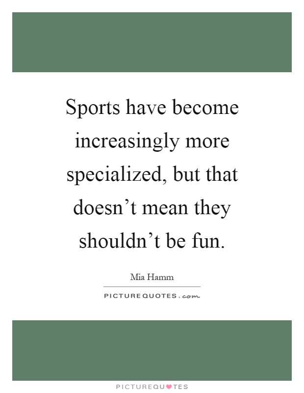 Sports have become increasingly more specialized, but that doesn't mean they shouldn't be fun Picture Quote #1