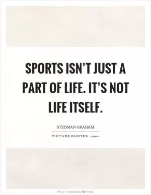 Sports isn’t just a part of life. It’s not life itself Picture Quote #1