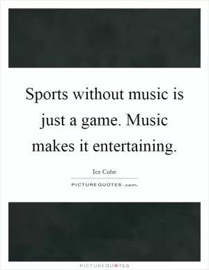 Sports without music is just a game. Music makes it entertaining Picture Quote #1