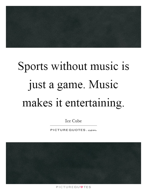Sports without music is just a game. Music makes it entertaining Picture Quote #1