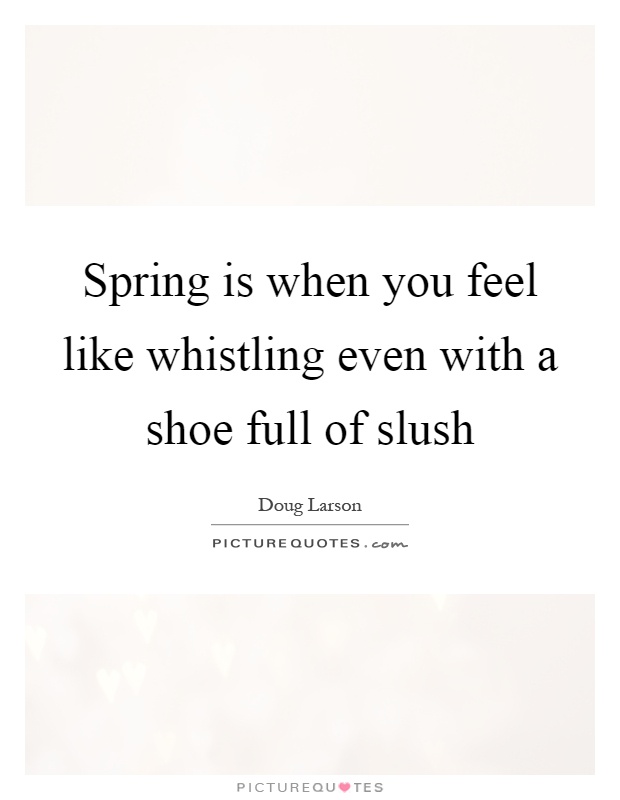 Spring is when you feel like whistling even with a shoe full of slush Picture Quote #1