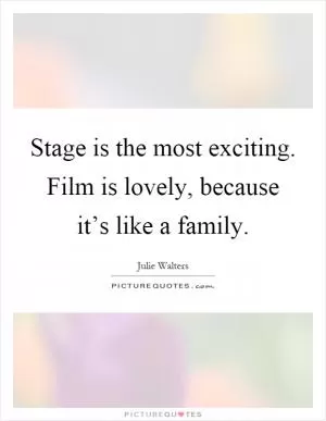 Stage is the most exciting. Film is lovely, because it’s like a family Picture Quote #1