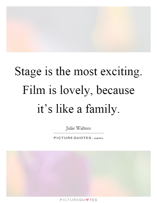 Stage is the most exciting. Film is lovely, because it's like a family Picture Quote #1