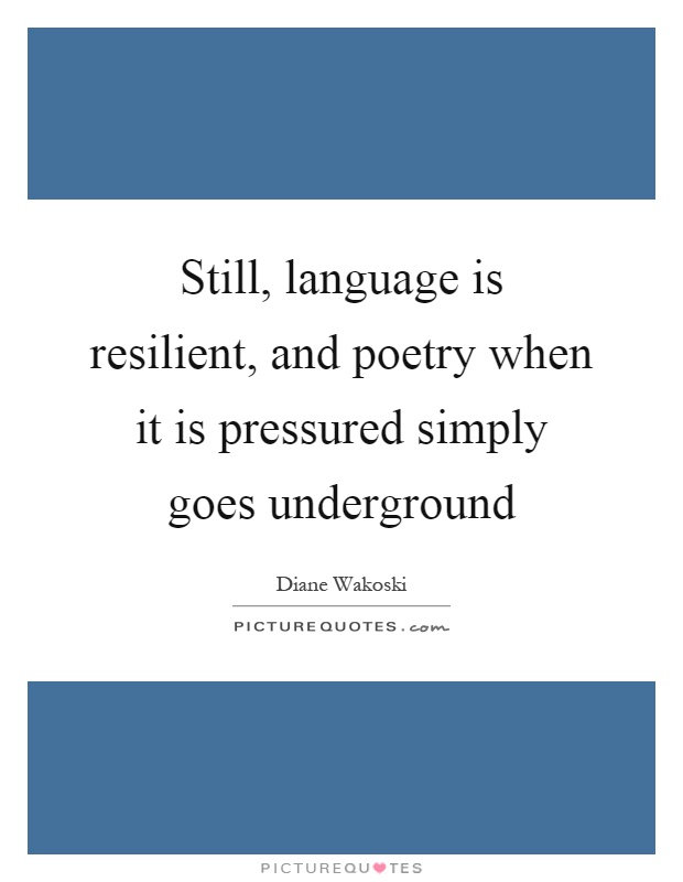 Still, language is resilient, and poetry when it is pressured simply goes underground Picture Quote #1