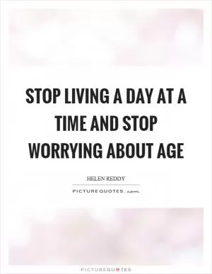 Stop living a day at a time and stop worrying about age Picture Quote #1
