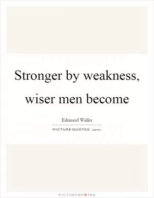 Stronger by weakness, wiser men become Picture Quote #1