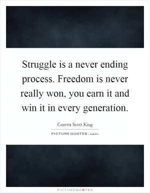 Struggle is a never ending process. Freedom is never really won, you earn it and win it in every generation Picture Quote #1