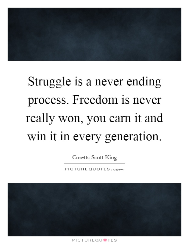 Struggle is a never ending process. Freedom is never really won, you earn it and win it in every generation Picture Quote #1