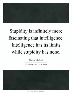 Stupidity is infinitely more fascinating that intelligence. Intelligence has its limits while stupidity has none Picture Quote #1
