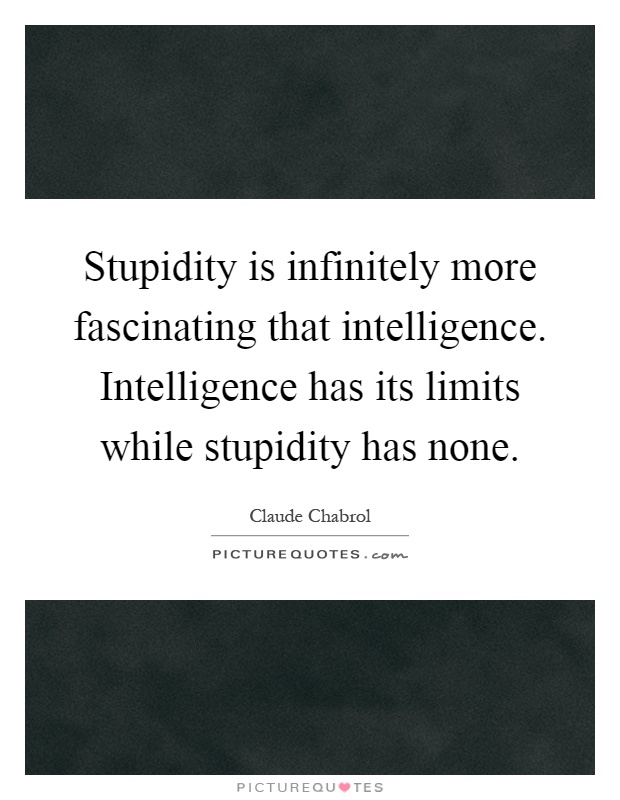 Stupidity is infinitely more fascinating that intelligence. Intelligence has its limits while stupidity has none Picture Quote #1