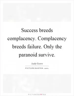 Success breeds complacency. Complacency breeds failure. Only the paranoid survive Picture Quote #1