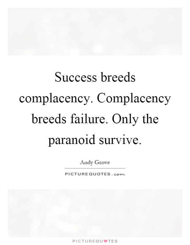 Success breeds complacency. Complacency breeds failure. Only the paranoid survive Picture Quote #1
