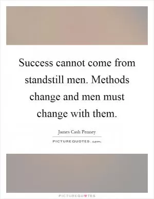 Success cannot come from standstill men. Methods change and men must change with them Picture Quote #1