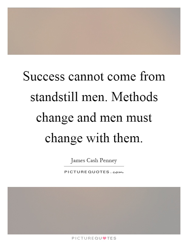 Success cannot come from standstill men. Methods change and men must change with them Picture Quote #1