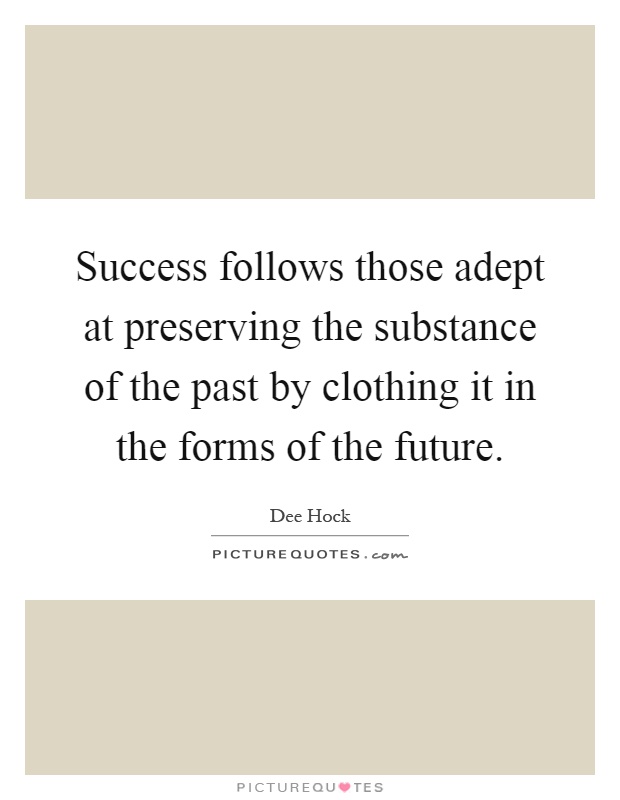 Success follows those adept at preserving the substance of the past by clothing it in the forms of the future Picture Quote #1