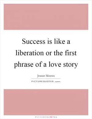 Success is like a liberation or the first phrase of a love story Picture Quote #1