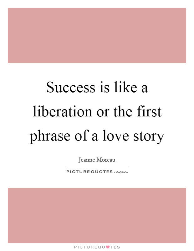 Success is like a liberation or the first phrase of a love story Picture Quote #1