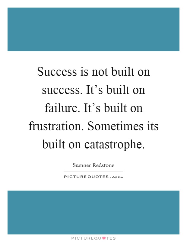 Success is not built on success. It's built on failure. It's built on frustration. Sometimes its built on catastrophe Picture Quote #1