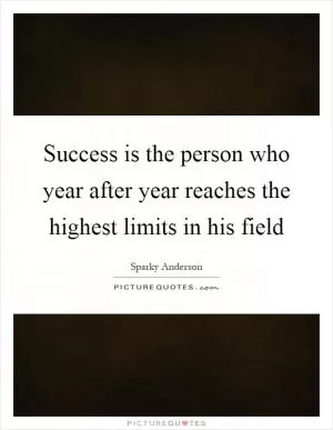 Success is the person who year after year reaches the highest limits in his field Picture Quote #1