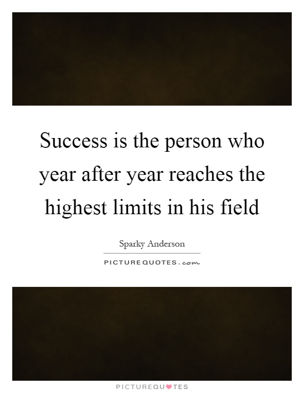 Success is the person who year after year reaches the highest limits in his field Picture Quote #1