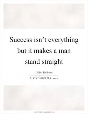 Success isn’t everything but it makes a man stand straight Picture Quote #1
