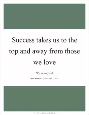 Success takes us to the top and away from those we love Picture Quote #1