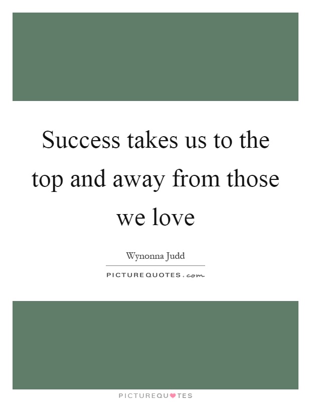 Success takes us to the top and away from those we love Picture Quote #1