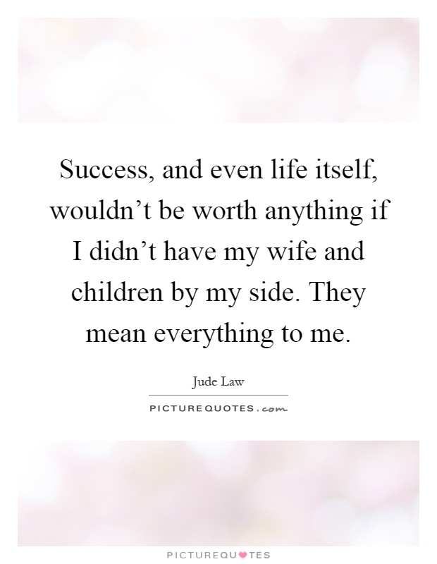 Success, and even life itself, wouldn't be worth anything if I didn't have my wife and children by my side. They mean everything to me Picture Quote #1