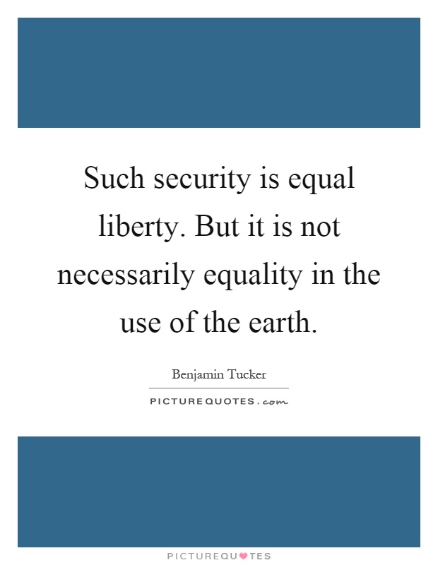 Such security is equal liberty. But it is not necessarily equality in the use of the earth Picture Quote #1
