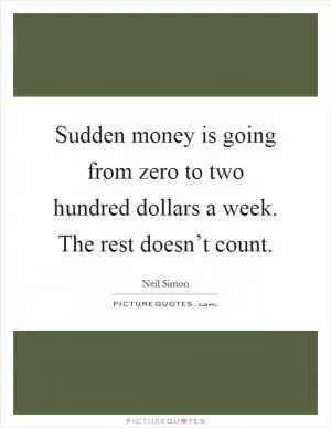 Sudden money is going from zero to two hundred dollars a week. The rest doesn’t count Picture Quote #1