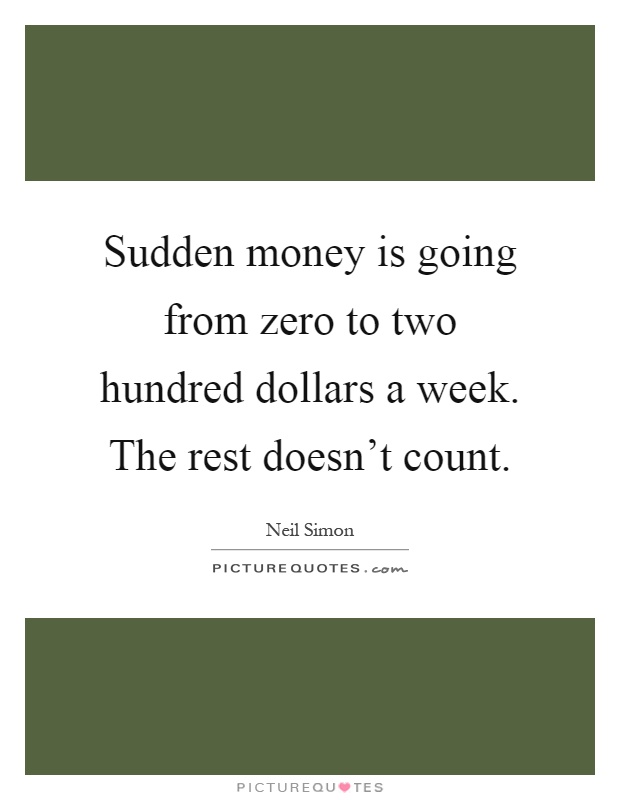 Sudden money is going from zero to two hundred dollars a week. The rest doesn't count Picture Quote #1