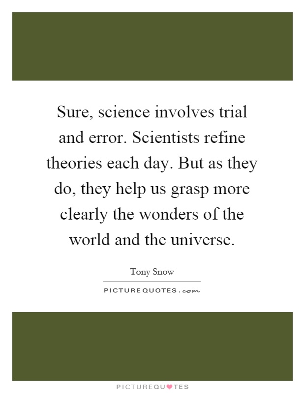 Sure, science involves trial and error. Scientists refine theories each day. But as they do, they help us grasp more clearly the wonders of the world and the universe Picture Quote #1