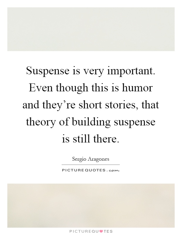 Suspense is very important. Even though this is humor and they're short stories, that theory of building suspense is still there Picture Quote #1