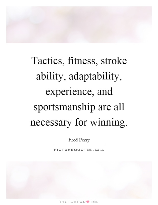 Tactics, fitness, stroke ability, adaptability, experience, and sportsmanship are all necessary for winning Picture Quote #1