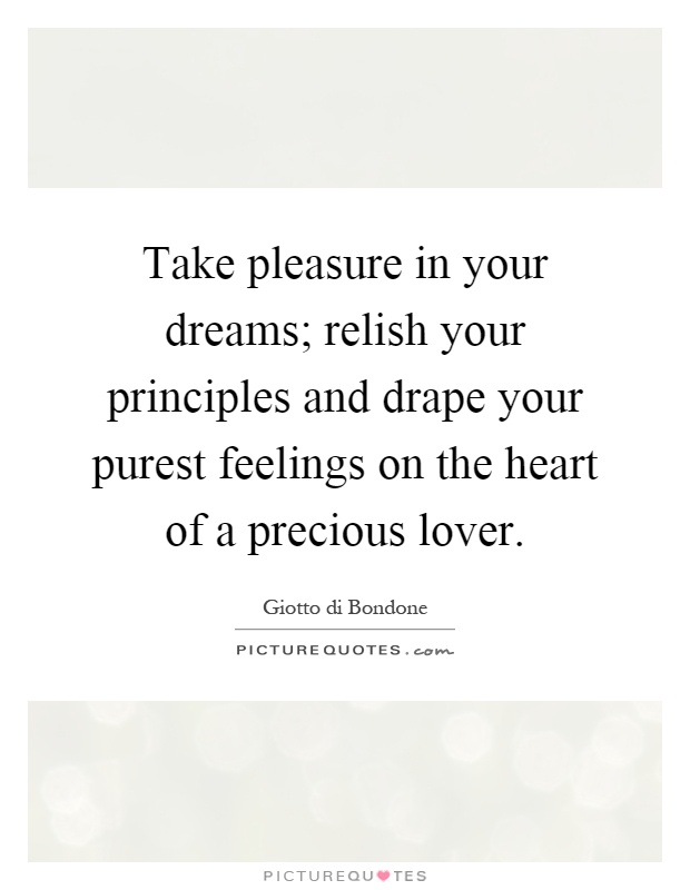 Take pleasure in your dreams; relish your principles and drape your purest feelings on the heart of a precious lover Picture Quote #1