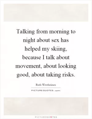 Talking from morning to night about sex has helped my skiing, because I talk about movement, about looking good, about taking risks Picture Quote #1