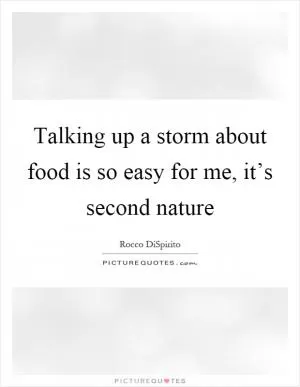 Talking up a storm about food is so easy for me, it’s second nature Picture Quote #1